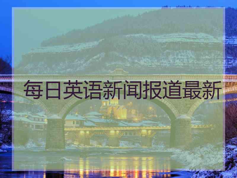 每日英语新闻报道最新