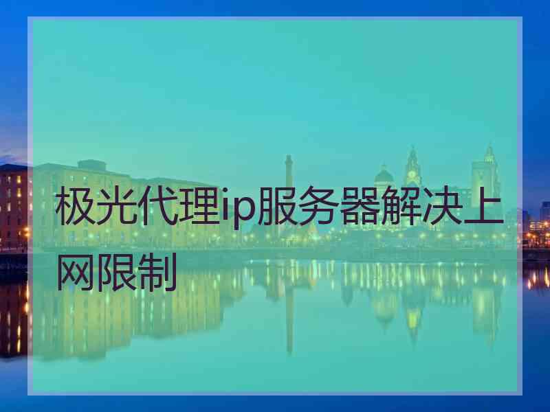 极光代理ip服务器解决上网限制
