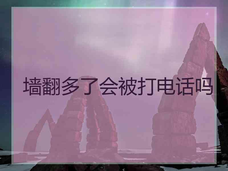 墙翻多了会被打电话吗