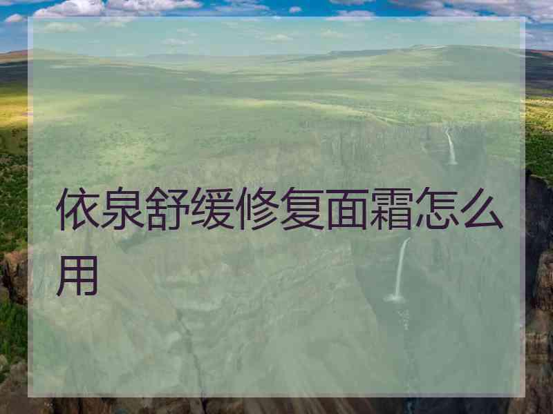 依泉舒缓修复面霜怎么用