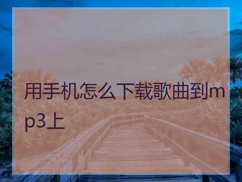 用手机怎么下载歌曲到mp3上