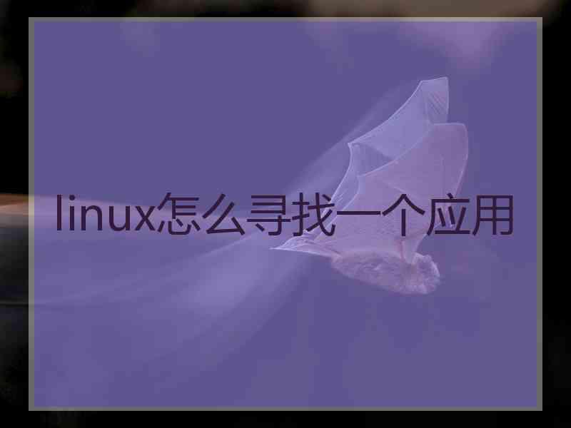 linux怎么寻找一个应用