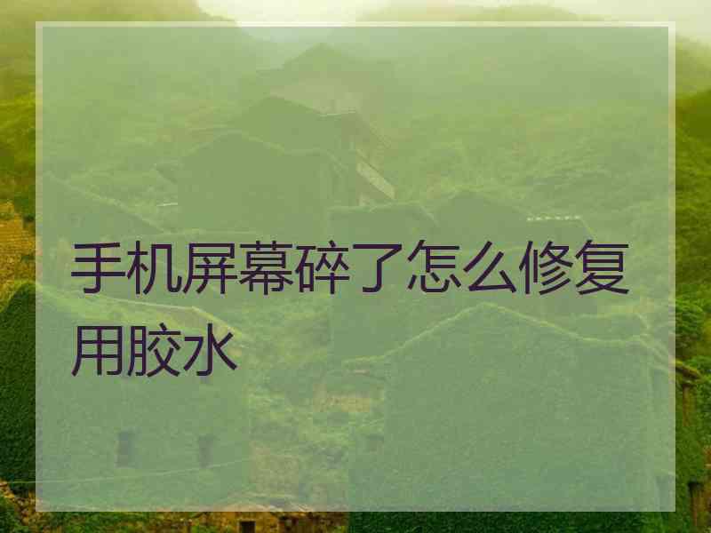 手机屏幕碎了怎么修复用胶水