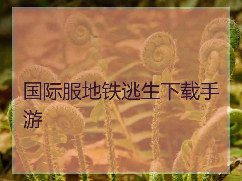 国际服地铁逃生下载手游