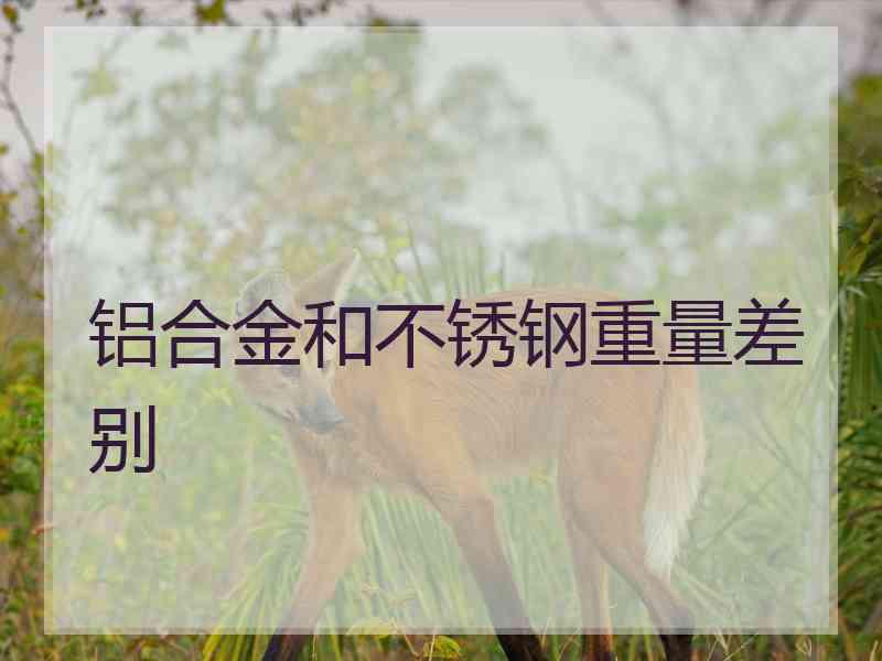 铝合金和不锈钢重量差别