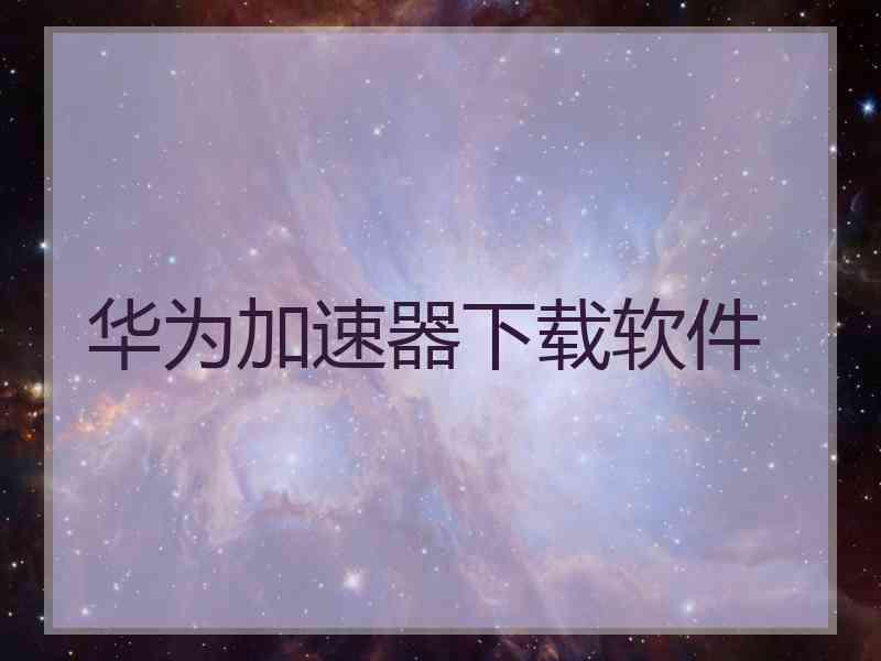 华为加速器下载软件