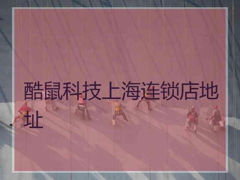 酷鼠科技上海连锁店地址