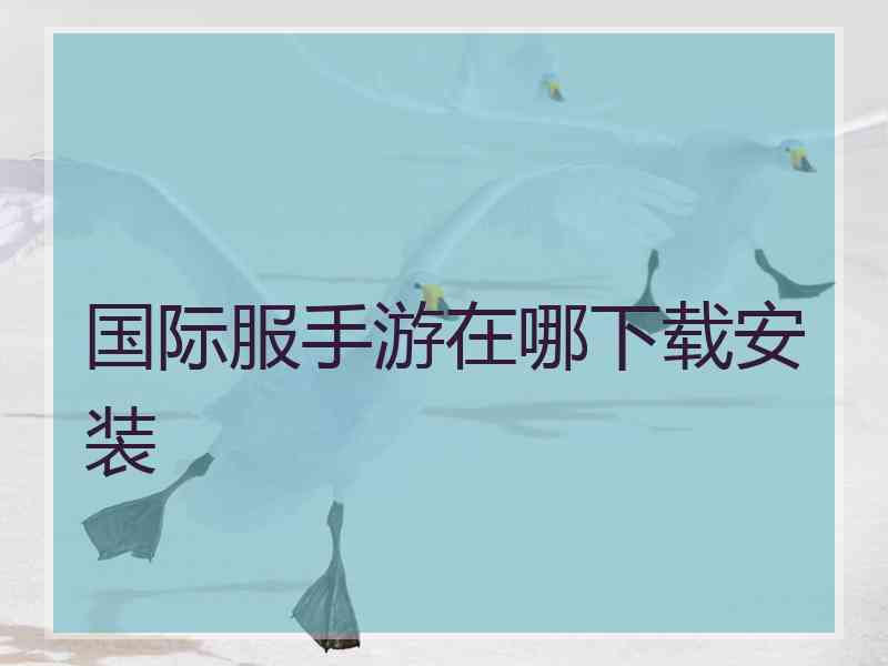 国际服手游在哪下载安装