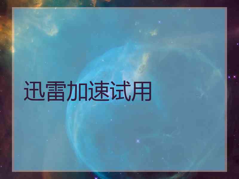 迅雷加速试用