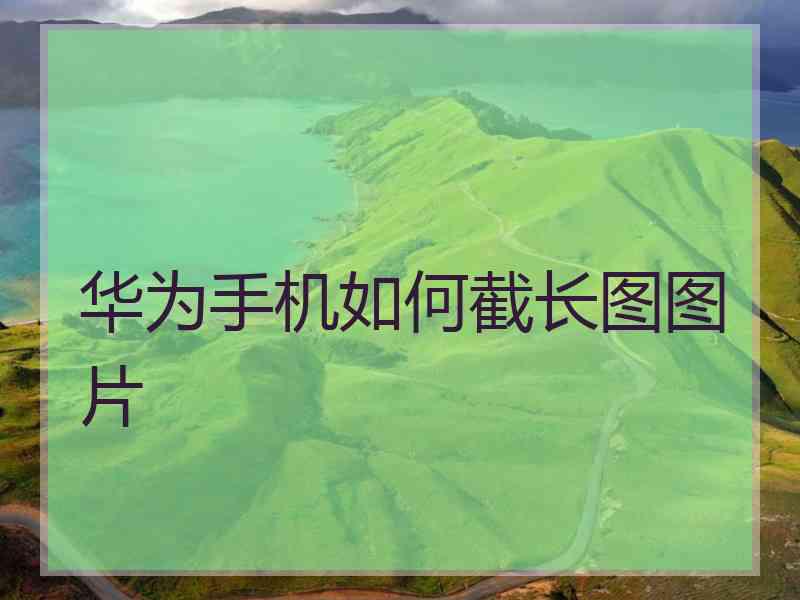 华为手机如何截长图图片