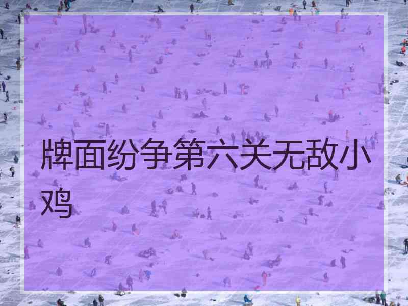 牌面纷争第六关无敌小鸡