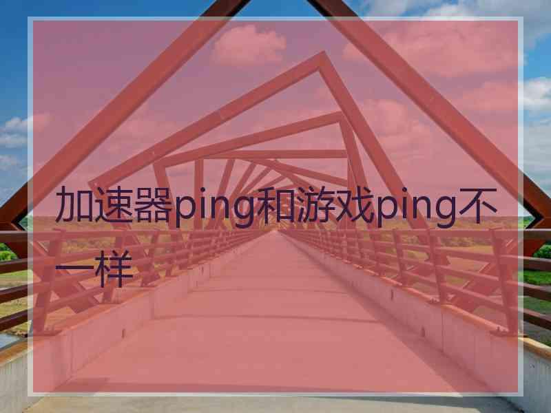 加速器ping和游戏ping不一样