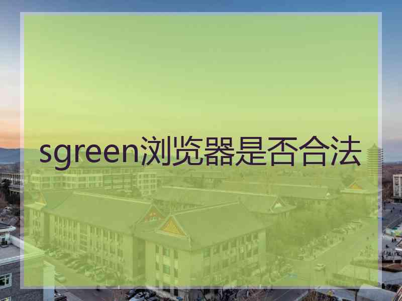 sgreen浏览器是否合法