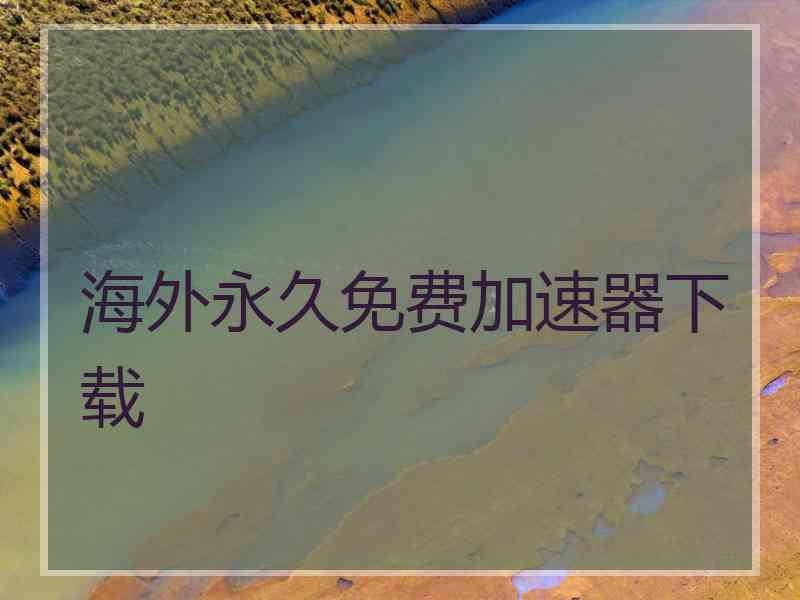 海外永久免费加速器下载