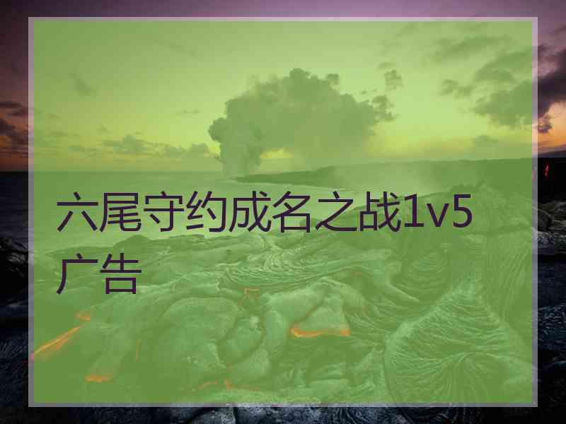 六尾守约成名之战1v5 广告