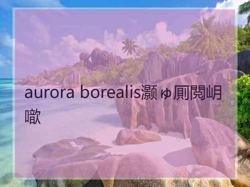 aurora borealis灏ゅ厠閲岄噷