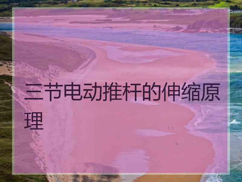 三节电动推杆的伸缩原理