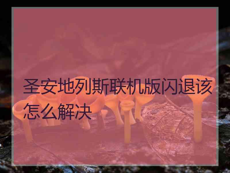 圣安地列斯联机版闪退该怎么解决