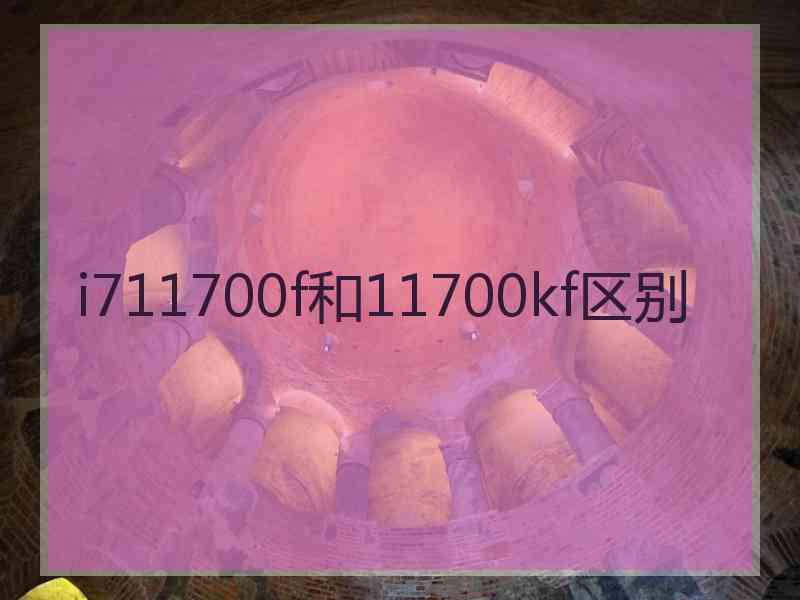 i711700f和11700kf区别