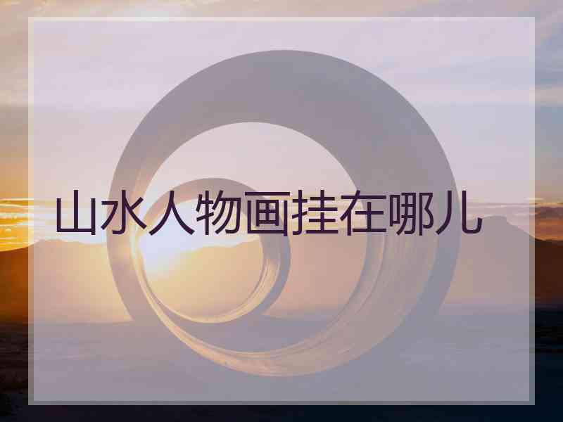 山水人物画挂在哪儿