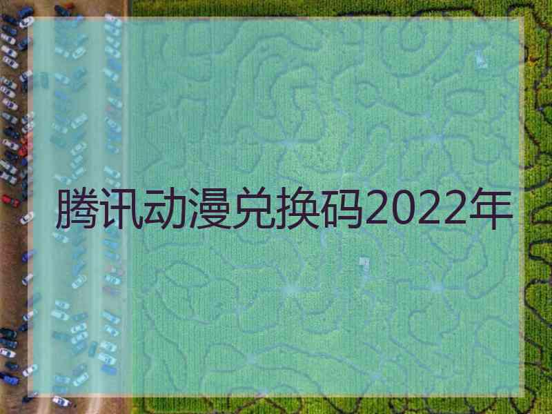腾讯动漫兑换码2022年