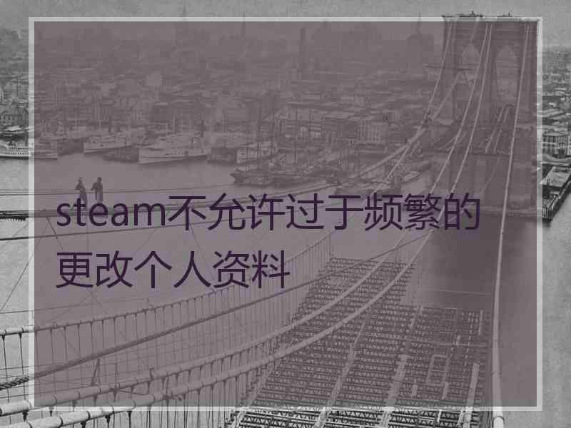 steam不允许过于频繁的更改个人资料