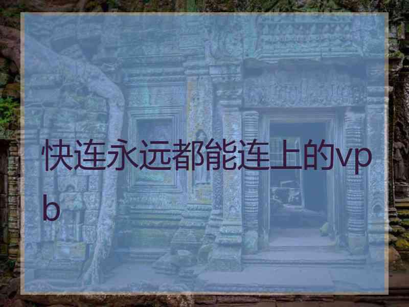 快连永远都能连上的vpb