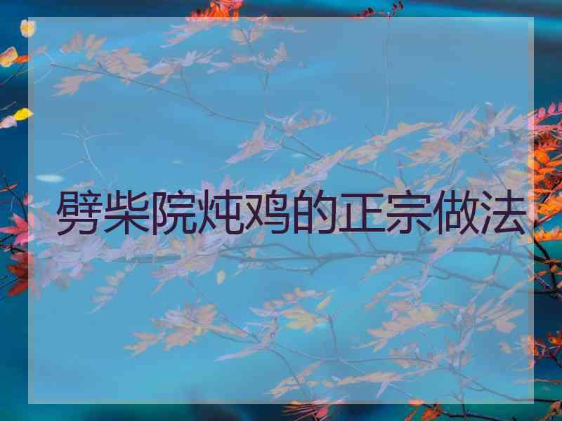 劈柴院炖鸡的正宗做法