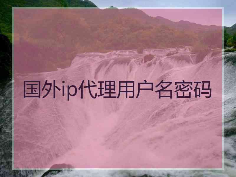 国外ip代理用户名密码