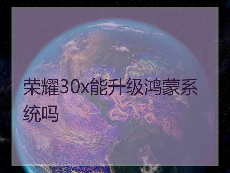 荣耀30x能升级鸿蒙系统吗