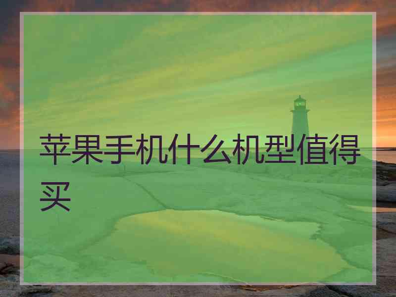 苹果手机什么机型值得买