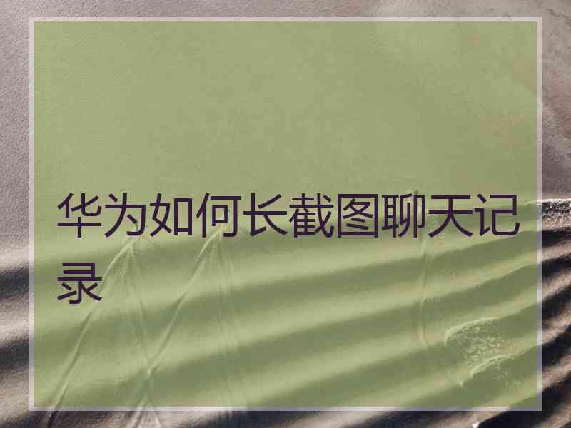 华为如何长截图聊天记录