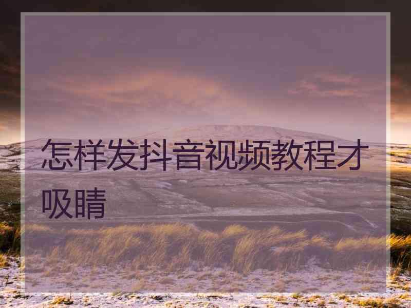 怎样发抖音视频教程才吸睛