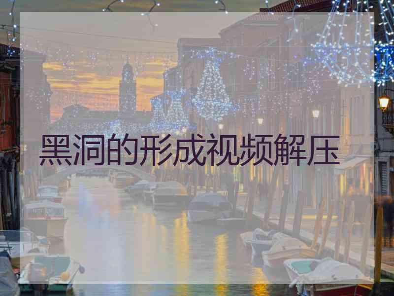 黑洞的形成视频解压