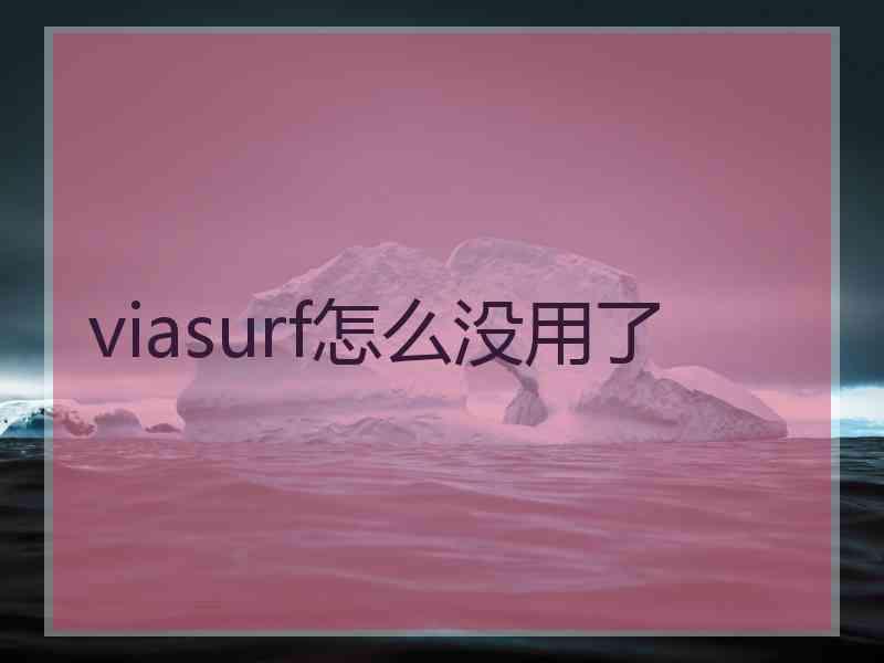 viasurf怎么没用了