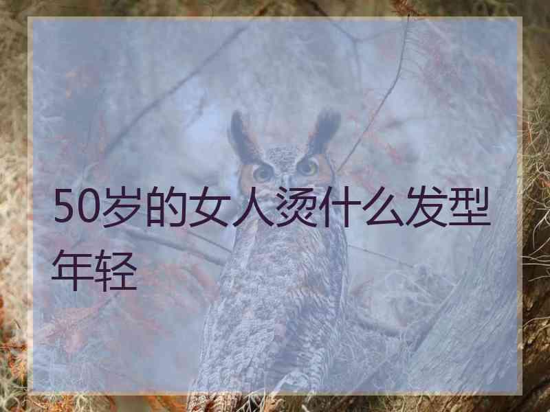 50岁的女人烫什么发型年轻