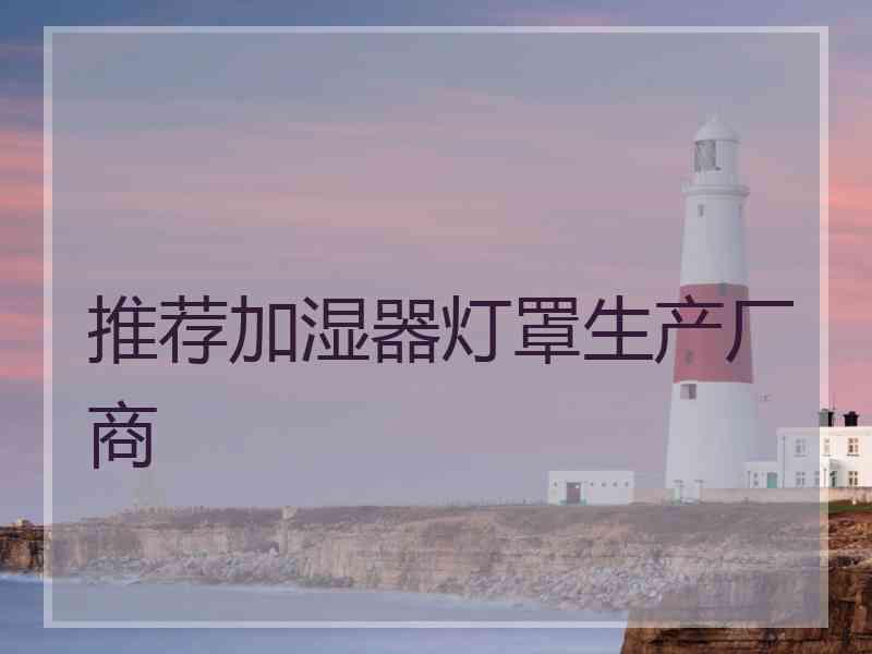 推荐加湿器灯罩生产厂商