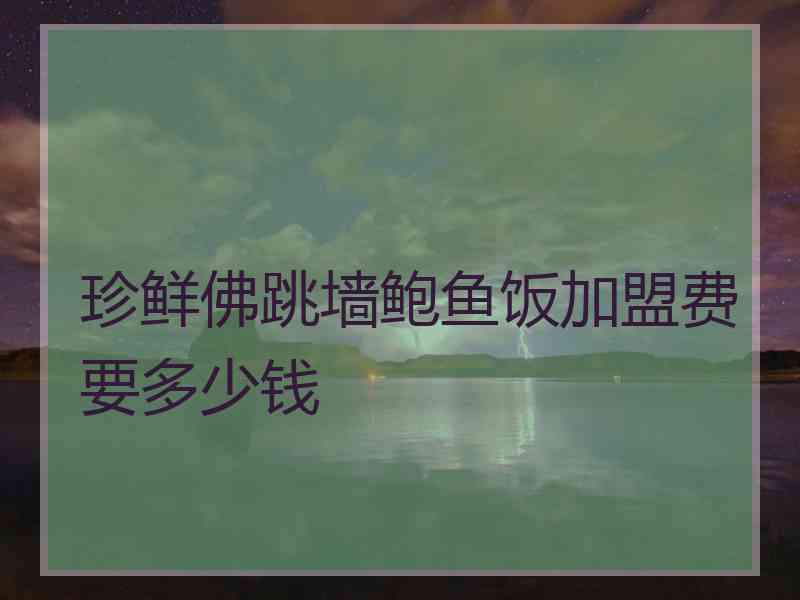 珍鲜佛跳墙鲍鱼饭加盟费要多少钱