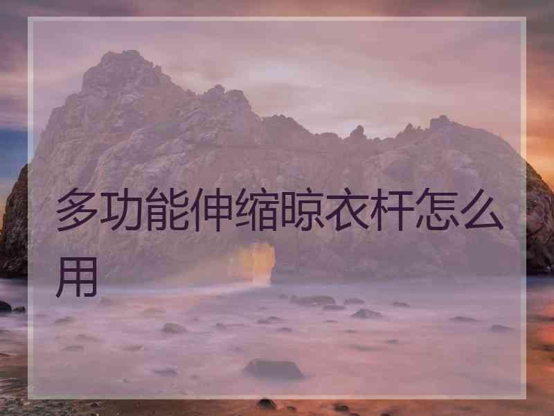 多功能伸缩晾衣杆怎么用
