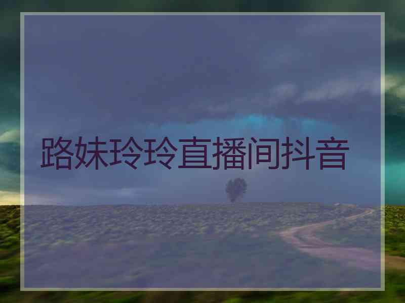 路妹玲玲直播间抖音