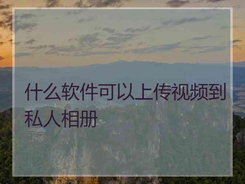 什么软件可以上传视频到私人相册