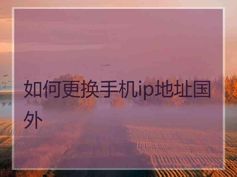 如何更换手机ip地址国外