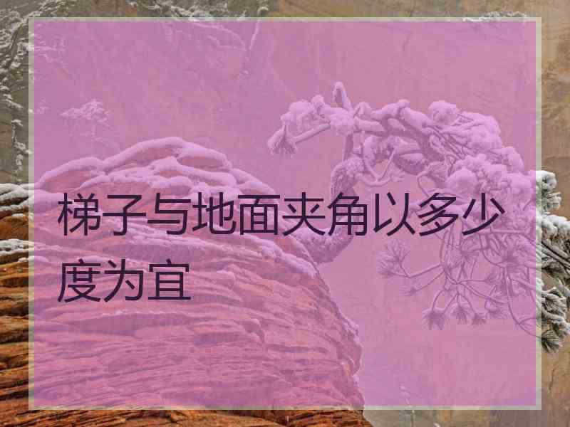 梯子与地面夹角以多少度为宜