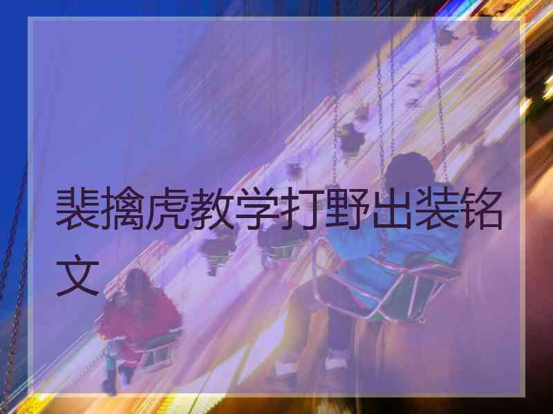 裴擒虎教学打野出装铭文