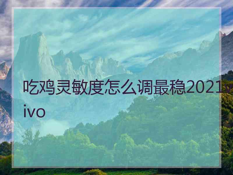 吃鸡灵敏度怎么调最稳2021vivo