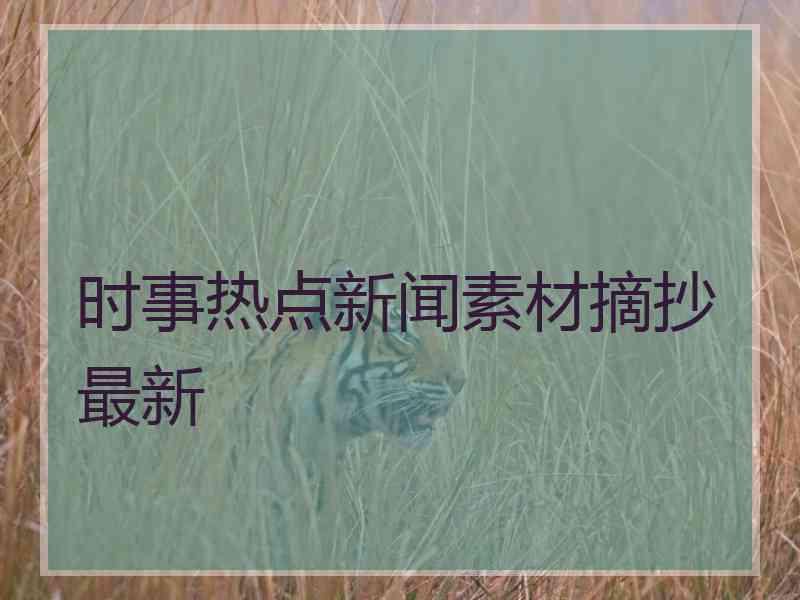 时事热点新闻素材摘抄最新