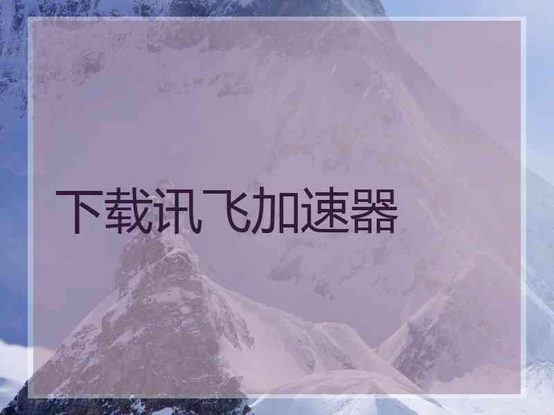 下载讯飞加速器