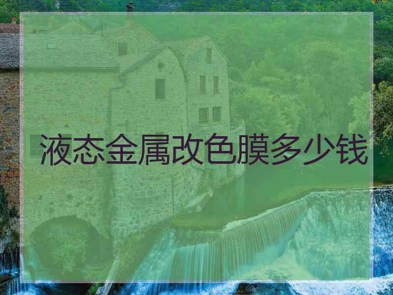液态金属改色膜多少钱