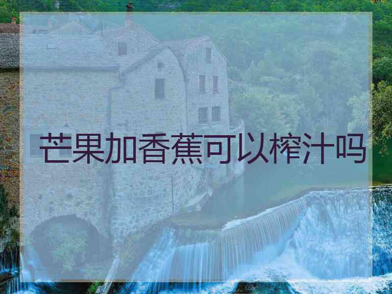 芒果加香蕉可以榨汁吗