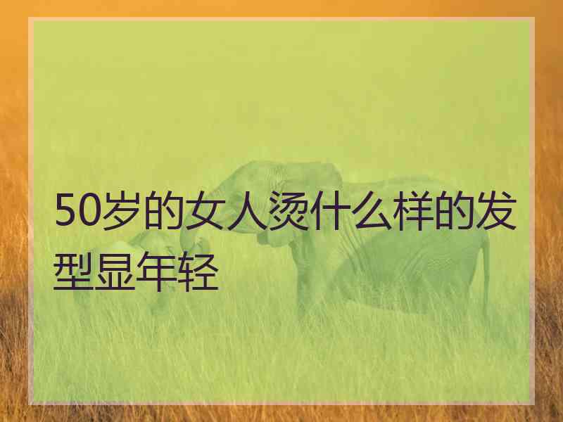 50岁的女人烫什么样的发型显年轻